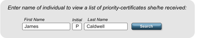 Search Search Enter name of individual to view a list of priority-certificates she/he received:  First Name Last Name Initial  Caldwell P James